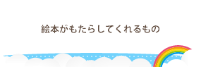 絵本がもたらしてくれるもの