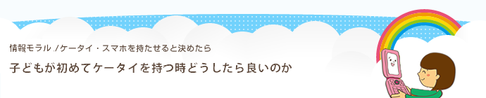 子供が初めてケータイ・スマホを持つ時どうしたら良いのか