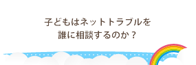 子供はネットトラブルを誰に相談するのか？