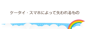 ケータイ・スマホによって失われるもの